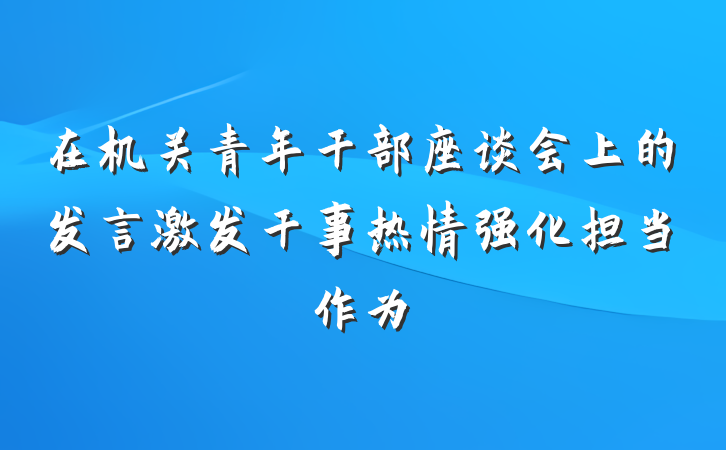 在机关青年干部座谈会上的发言激发干事热情强化担当作为