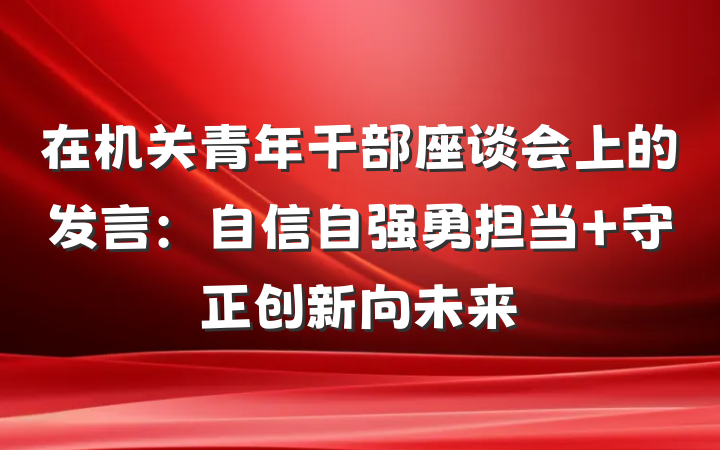 在机关青年干部座谈会上的发言：自信自强勇担当 守正创新向未来