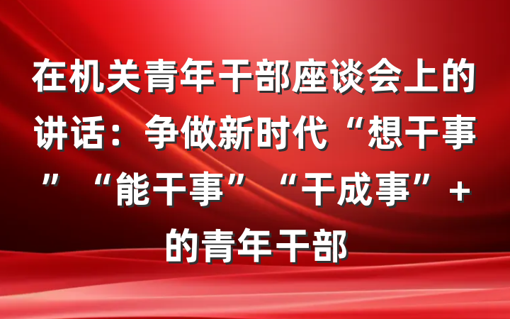 在机关青年干部座谈会上的讲话：争做新时代“想干事”“能干事”“干成事” 的青年干部