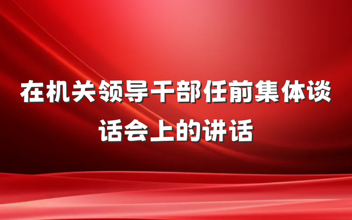 在机关领导干部任前集体谈话会上的讲话