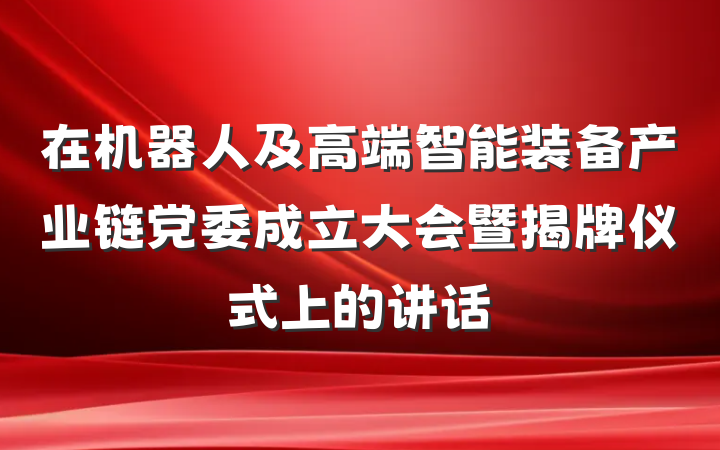 在机器人及高端智能装备产业链党委成立大会暨揭牌仪式上的讲话