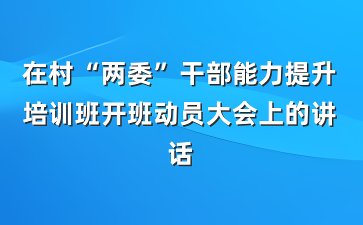 在村“两委”干部能力提升培训班开班动员大会上的讲话