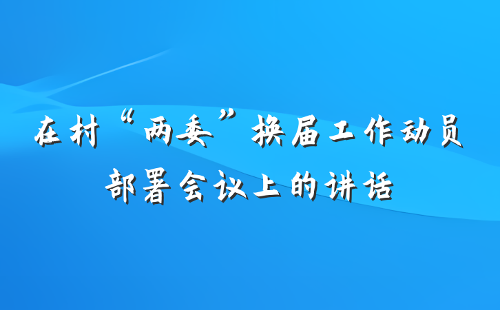 在村“两委”换届工作动员部署会议上的讲话