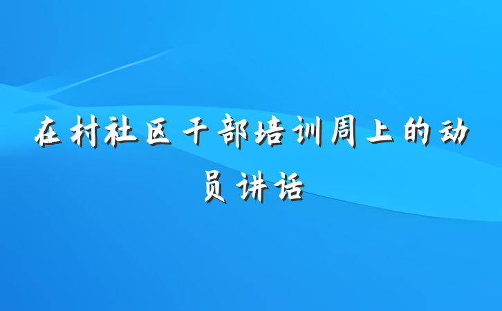 在村社区干部培训周上的动员讲话