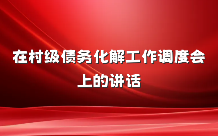 在村级债务化解工作调度会上的讲话