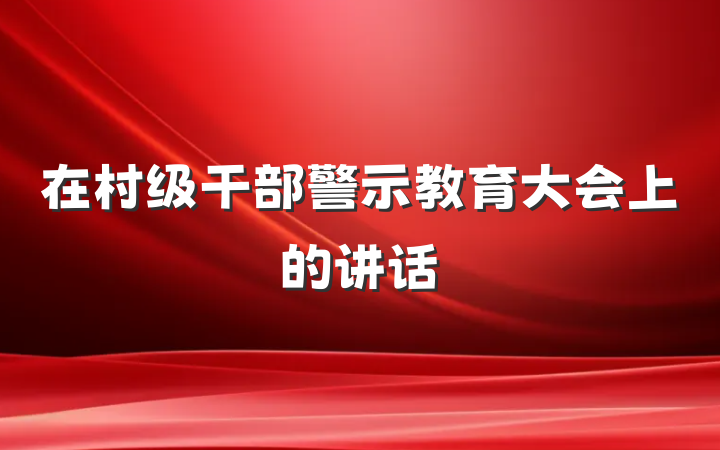 在村级干部警示教育大会上的讲话