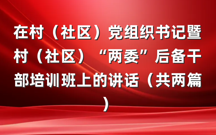 在村(社区)党组织书记暨村(社区)“两委”后备干部培训班上的讲话(共两篇)