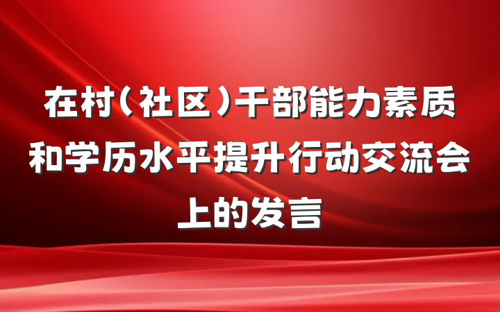 在村（社区）干部能力素质和学历水平提升行动交流会上的发言