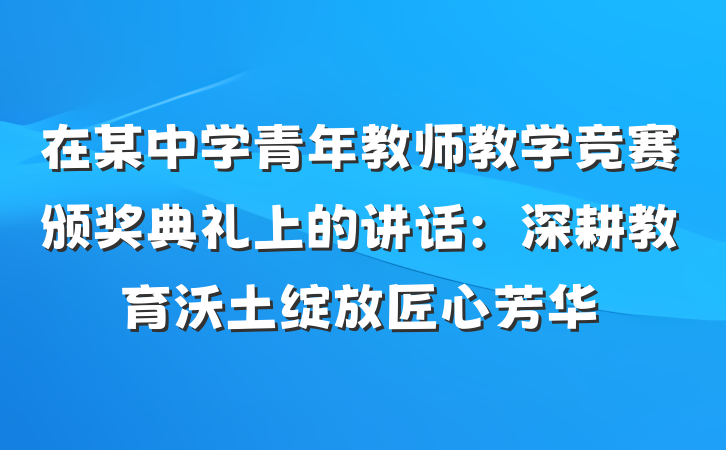 在某中学青年教师教学竞赛颁奖典礼上的讲话：深耕教育沃土绽放匠心芳华