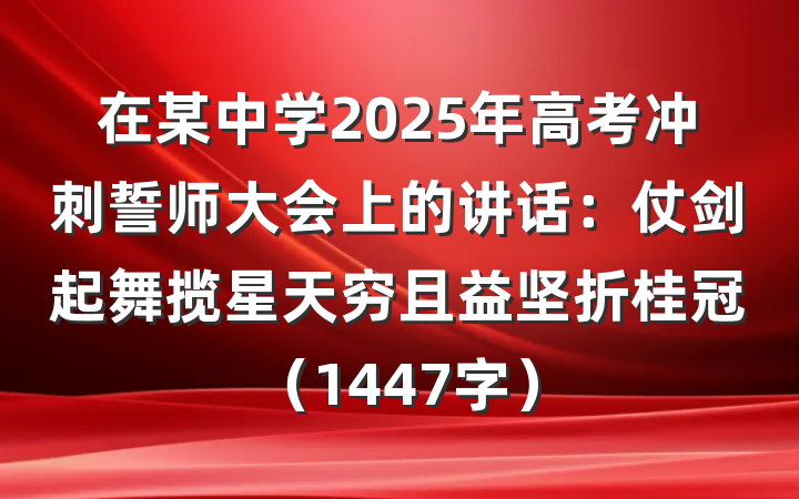 在某中学2025年高考冲刺誓师大会上的讲话：仗剑起舞揽星天穷且益坚折桂冠（1447字）