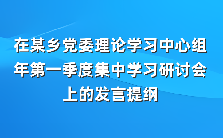 在某乡党委理论学习中心组年第一季度集中学习研讨会上的发言提纲