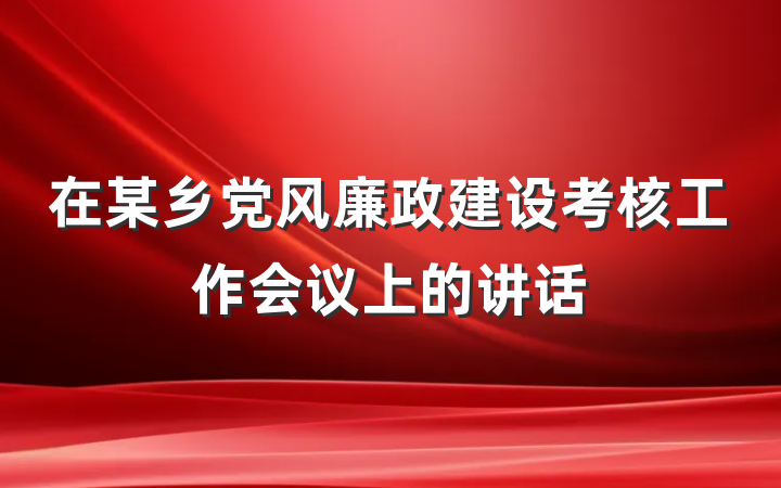 在某乡党风廉政建设考核工作会议上的讲话