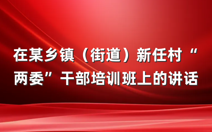 在某乡镇(街道)新任村“两委”干部培训班上的讲话