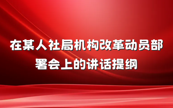 在某人社局机构改革动员部署会上的讲话提纲