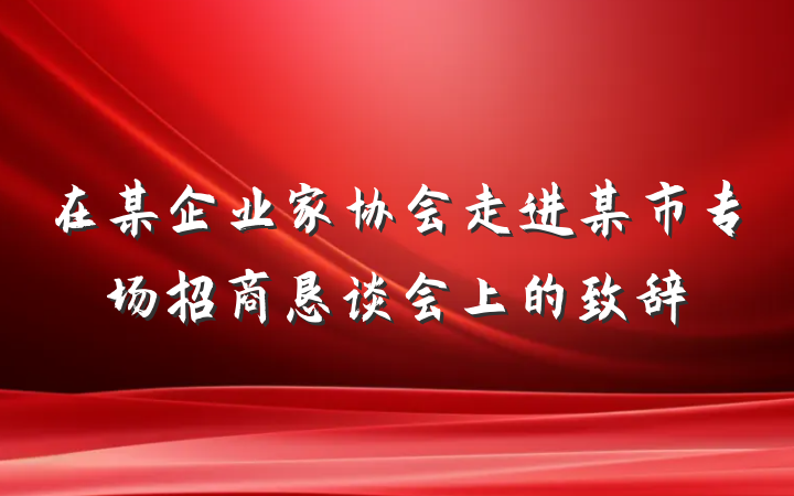 在某企业家协会走进某市专场招商恳谈会上的致辞