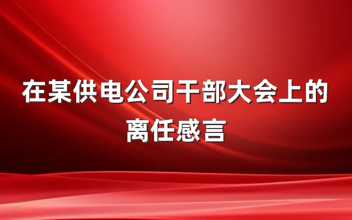 在某供电公司干部大会上的离任感言
