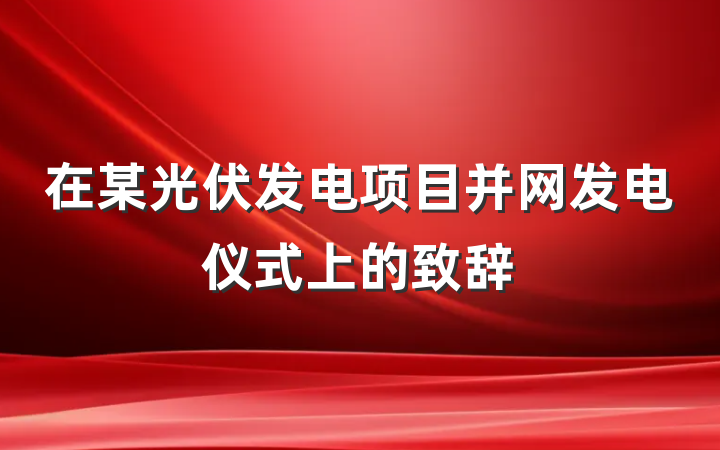 在某光伏发电项目并网发电仪式上的致辞