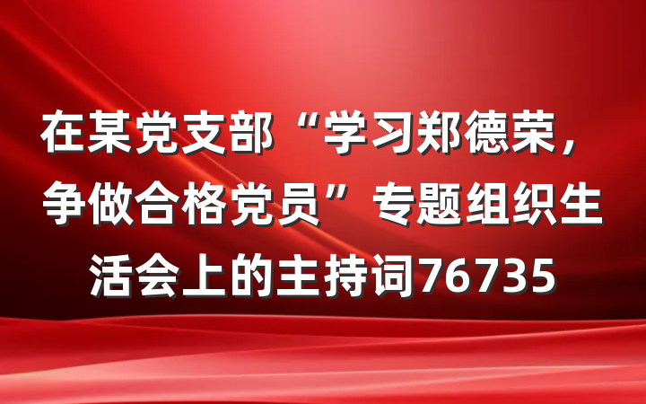在某党支部“学习郑德荣，争做合格党员”专题组织生活会上的主持词76735