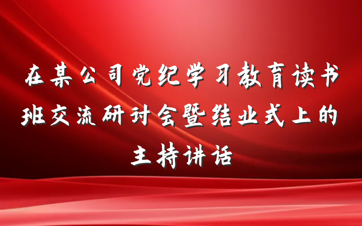 在某公司党纪学习教育读书班交流研讨会暨结业式上的主持讲话