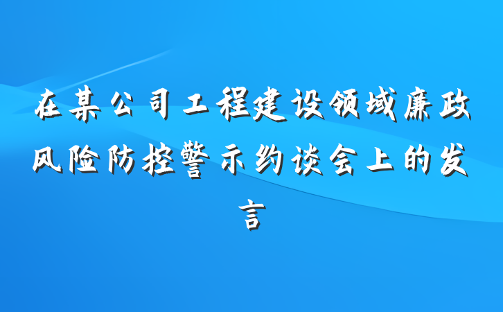 在某公司工程建设领域廉政风险防控警示约谈会上的发言