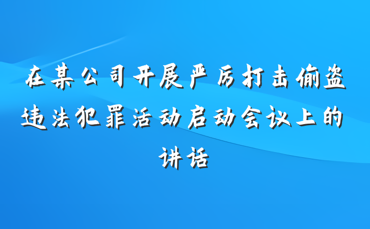 在某公司开展严厉打击偷盗违法犯罪活动启动会议上的讲话