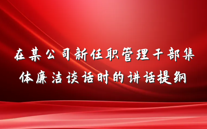 在某公司新任职管理干部集体廉洁谈话时的讲话提纲