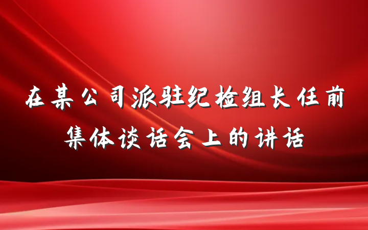 在某公司派驻纪检组长任前集体谈话会上的讲话