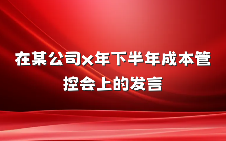 在某公司x年下半年成本管控会上的发言