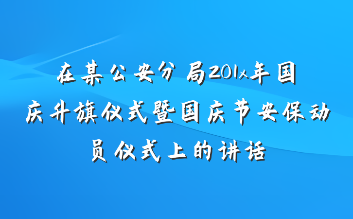 在某公安分局201x年国庆升旗仪式暨国庆节安保动员仪式上的讲话