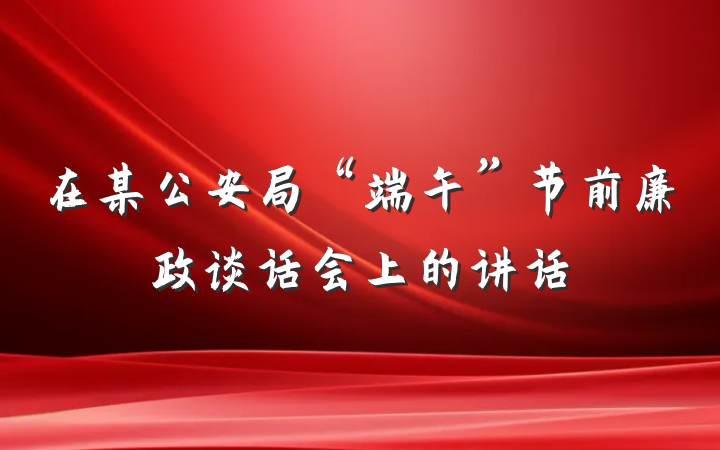 在某公安局“端午”节前廉政谈话会上的讲话
