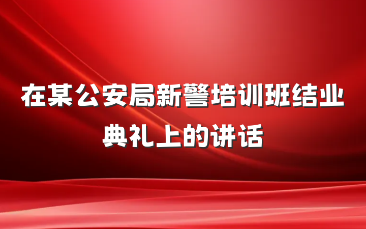 在某公安局新警培训班结业典礼上的讲话