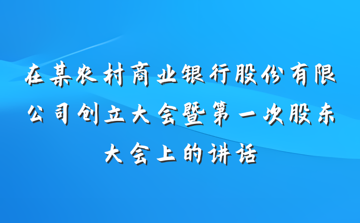 在某农村商业银行股份有限公司创立大会暨第一次股东大会上的讲话