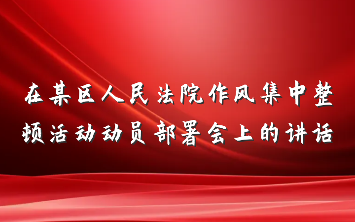 在某区人民法院作风集中整顿活动动员部署会上的讲话