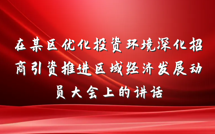 在某区优化投资环境深化招商引资推进区域经济发展动员大会上的讲话