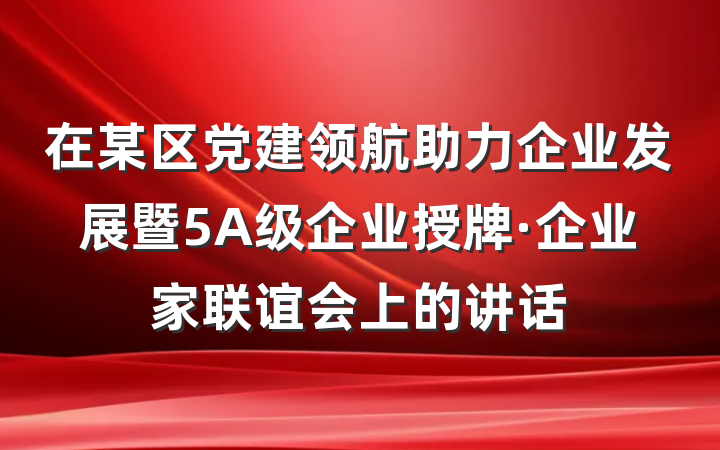 在某区党建领航助力企业发展暨5A级企业授牌·企业家联谊会上的讲话