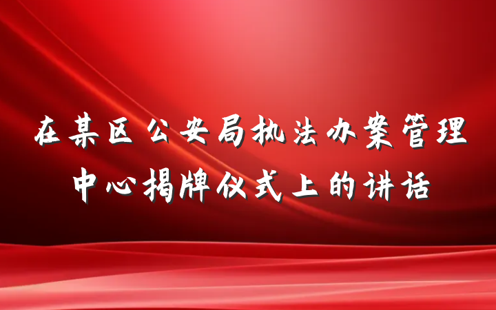 在某区公安局执法办案管理中心揭牌仪式上的讲话