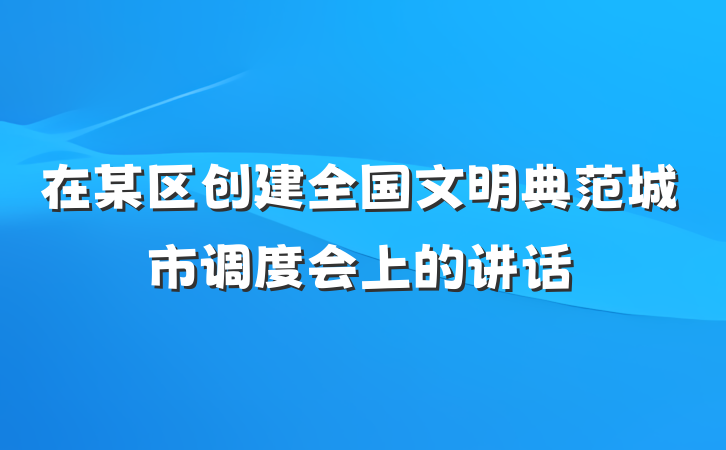 在某区创建全国文明典范城市调度会上的讲话