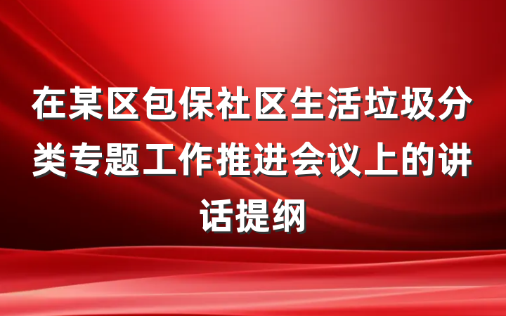 在某区包保社区生活垃圾分类专题工作推进会议上的讲话提纲