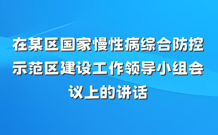 在某区国家慢性病综合防控示范区建设工作领导小组会议上的讲话