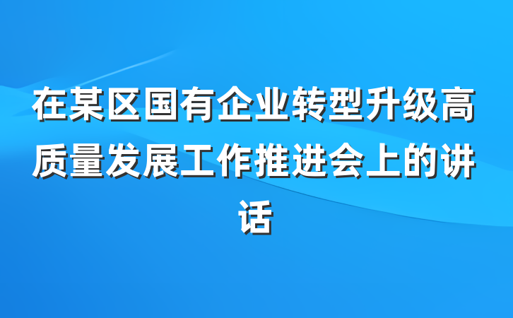 在某区国有企业转型升级高质量发展工作推进会上的讲话