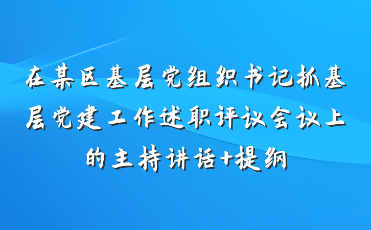 在某区基层党组织书记抓基层党建工作述职评议会议上的主持讲话 提纲