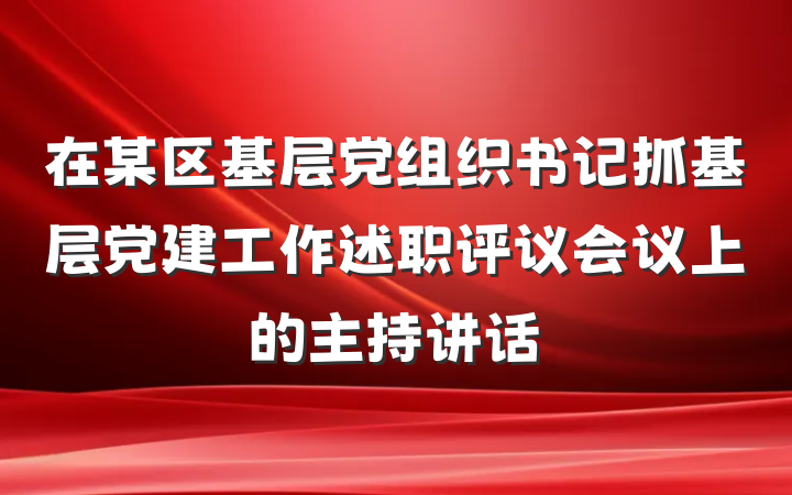 在某区基层党组织书记抓基层党建工作述职评议会议上的主持讲话