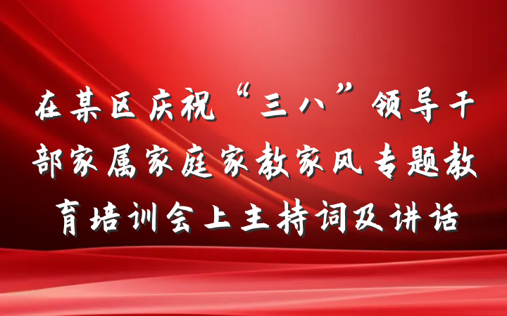 在某区庆祝“三八”领导干部家属家庭家教家风专题教育培训会上主持词及讲话