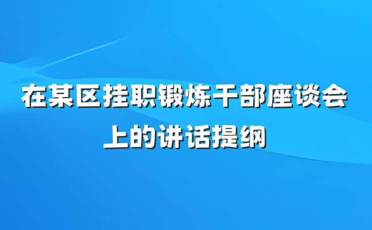在某区挂职锻炼干部座谈会上的讲话提纲