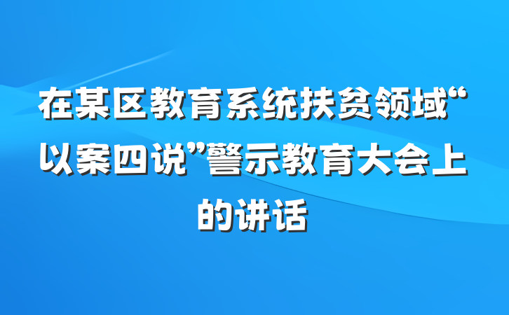 在某区教育系统扶贫领域“以案四说”警示教育大会上的讲话