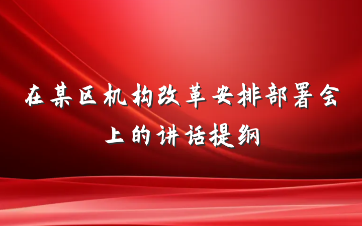 在某区机构改革安排部署会上的讲话提纲