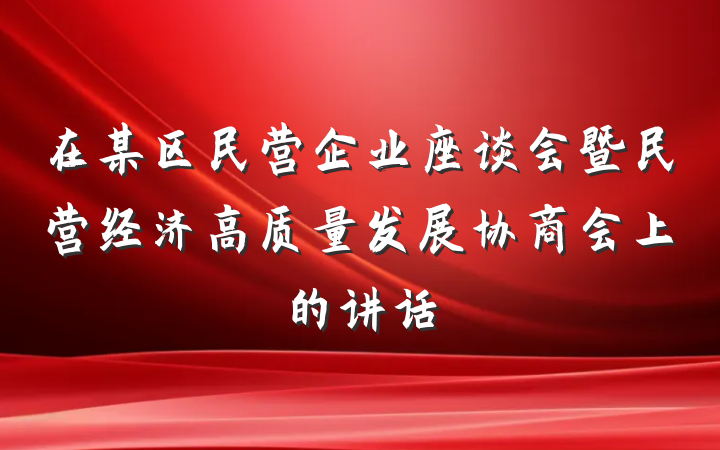 在某区民营企业座谈会暨民营经济高质量发展协商会上的讲话