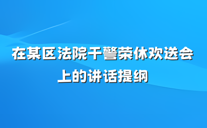 在某区法院干警荣休欢送会上的讲话提纲