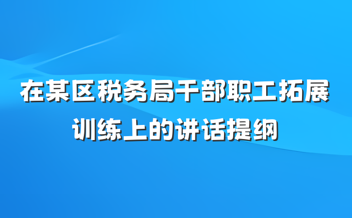 在某区税务局干部职工拓展训练上的讲话提纲