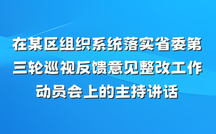 在某区组织系统落实省委第三轮巡视反馈意见整改工作动员会上的主持讲话